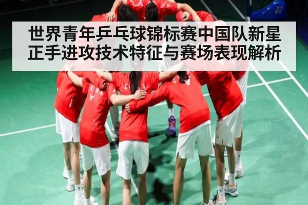 世界青年乒乓球锦标赛中国队新星正手进攻技术特征与赛场表现解析
