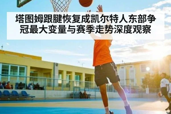 塔图姆跟腱恢复成凯尔特人东部争冠最大变量与赛季走势深度观察