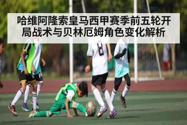 哈维阿隆索皇马西甲赛季前五轮开局战术与贝林厄姆角色变化解析 - kaiyun